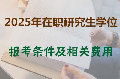 2025年在职研究生学位报考条件以及相关具体费用介绍