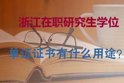 报读2024浙江在职研究生学位单证证书有什么用途？